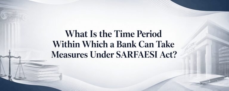 WHAT IS THE TIME PERIOD WITHIN WHICH A BANK CAN TAKE MEASURES UNDER SARFAESI ACT:-