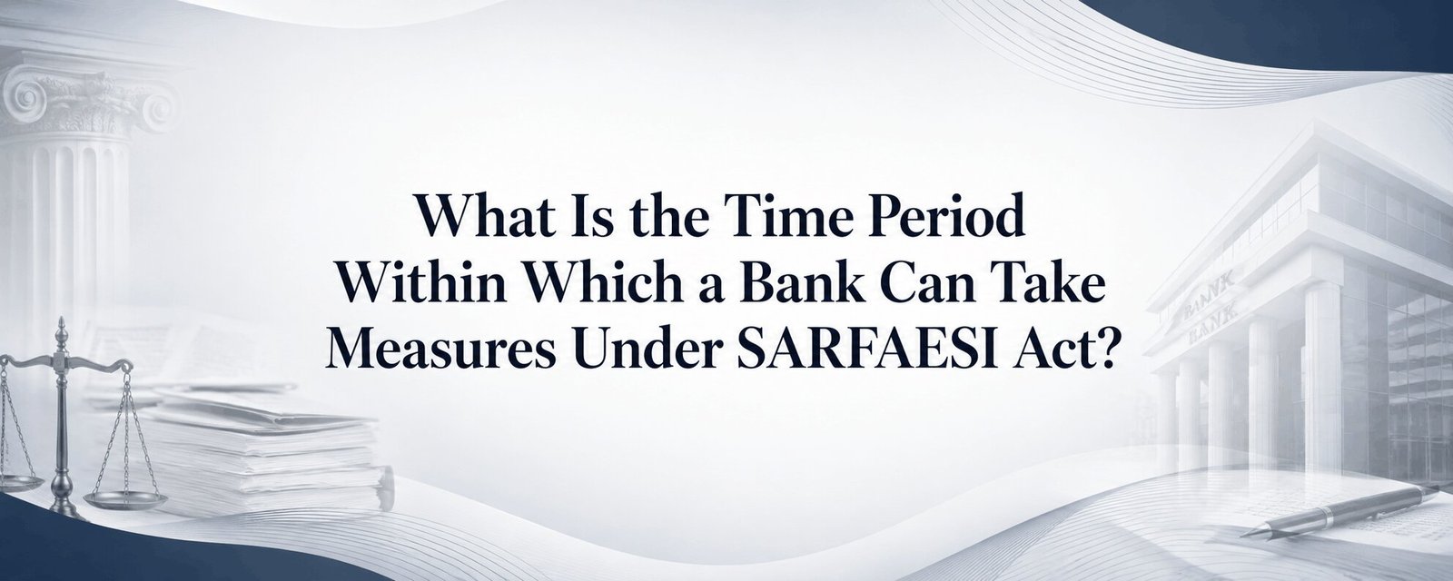 WHAT IS THE TIME PERIOD WITHIN WHICH A BANK CAN TAKE MEASURES UNDER SARFAESI ACT:-